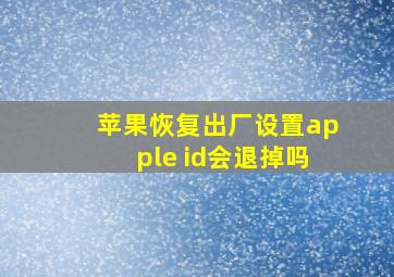 苹果恢复出厂设置apple id会退掉吗